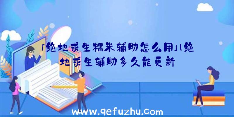 「绝地求生糯米辅助怎么用」|绝地求生辅助多久能更新